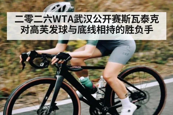 二零二六WTA武汉公开赛斯瓦泰克对高芙发球与底线相持的胜负手