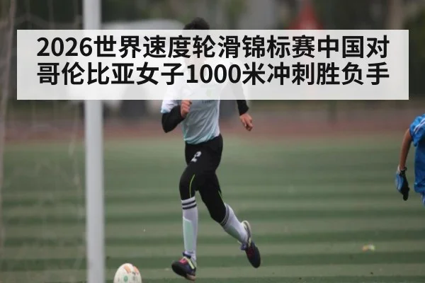 2026世界速度轮滑锦标赛中国对哥伦比亚女子1000米冲刺胜负手