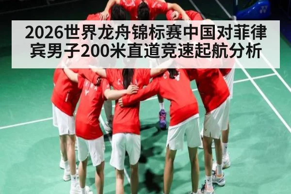 2026世界龙舟锦标赛中国对菲律宾男子200米直道竞速起航分析